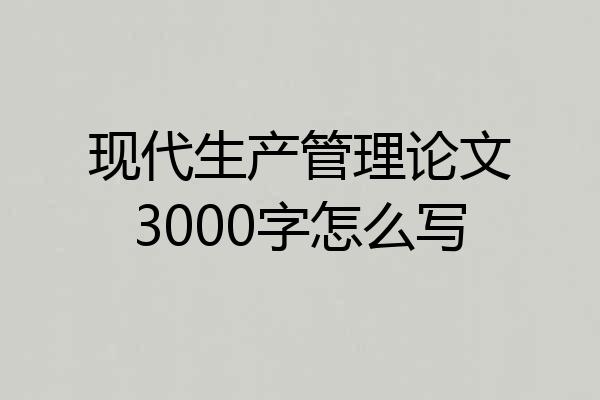 现代生产管理论文3000字怎么写