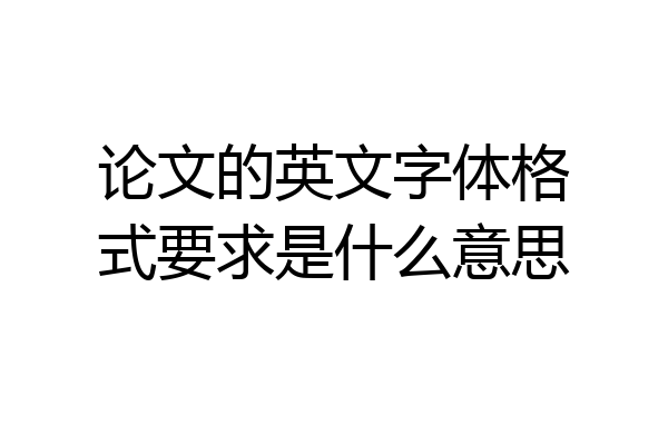 论文的英文字体格式要求是什么意思