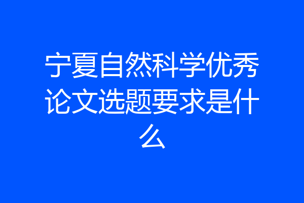 宁夏自然科学优秀论文选题要求是什么