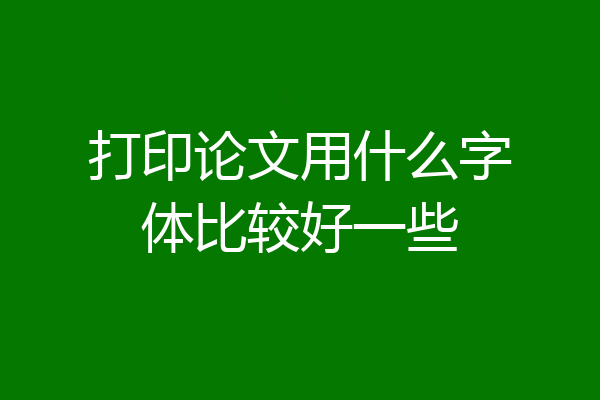 打印论文用什么字体比较好一些