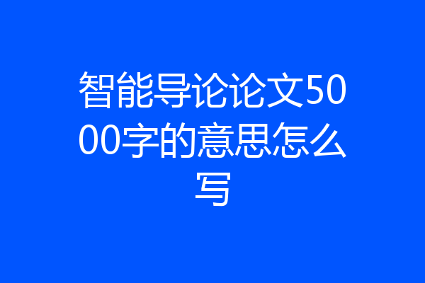 智能导论论文5000字的意思怎么写