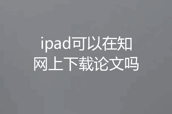ipad可以在知网上下载论文吗