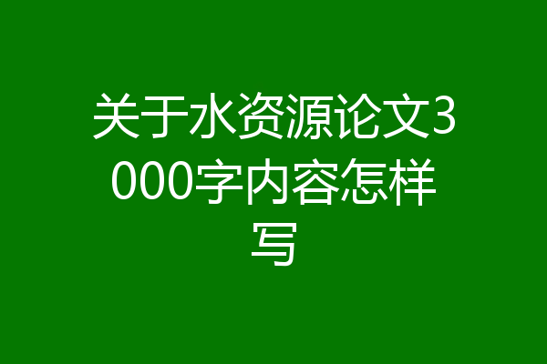 关于水资源论文3000字内容怎样写