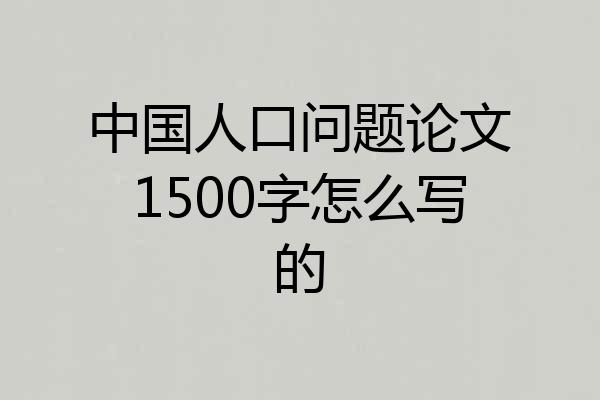 中国人口问题论文1500字怎么写的