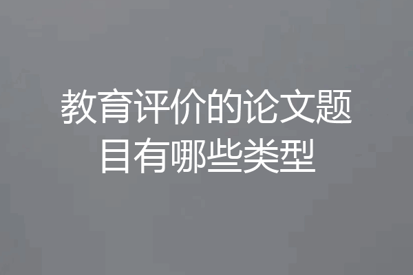 教育评价的论文题目有哪些类型