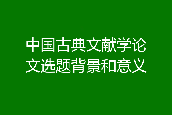 中国古典文献学论文选题背景和意义