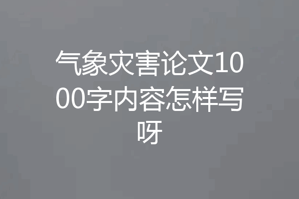 气象灾害论文1000字内容怎样写呀