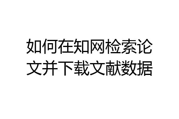 如何在知网检索论文并下载文献数据