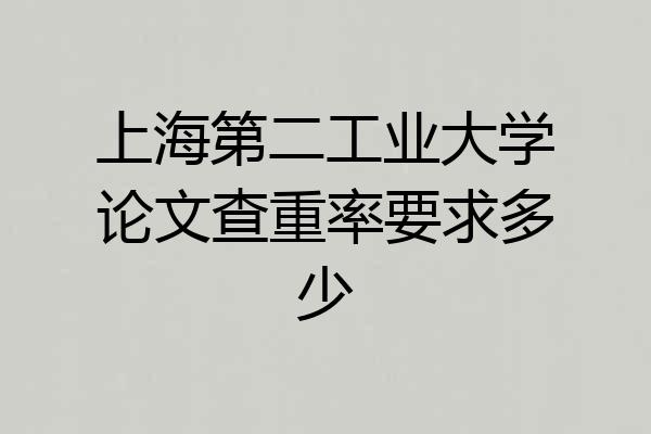 上海第二工业大学论文查重率要求多少