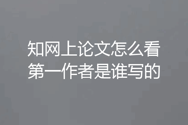 知网上论文怎么看第一作者是谁写的