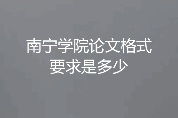 南宁学院论文格式要求是多少