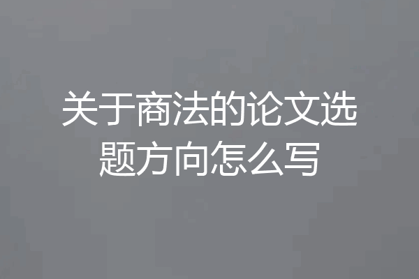 关于商法的论文选题方向怎么写