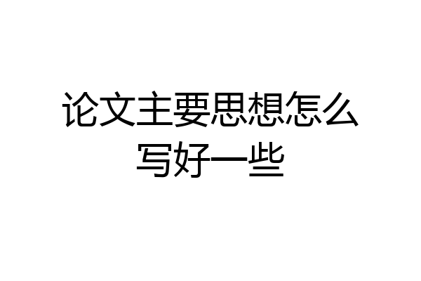论文主要思想怎么写好一些