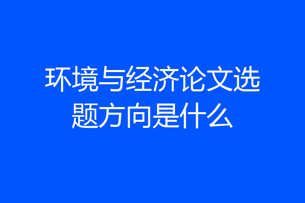环境与经济论文选题方向是什么