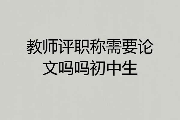 教师评职称需要论文吗吗初中生