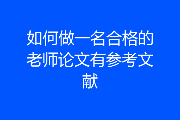 如何做一名合格的老师论文有参考文献
