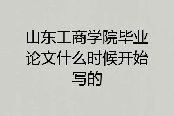 山东工商学院毕业论文什么时候开始写的