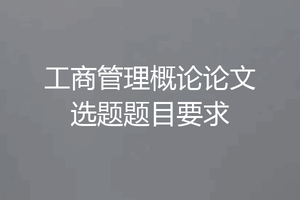 工商管理概论论文选题题目要求