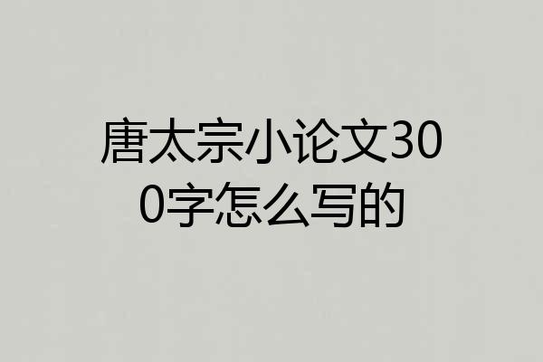 唐太宗小论文300字怎么写的