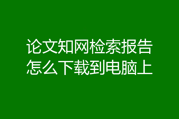 论文知网检索报告怎么下载到电脑上