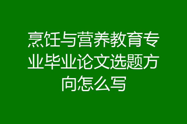 烹饪与营养教育专业毕业论文选题方向怎么写