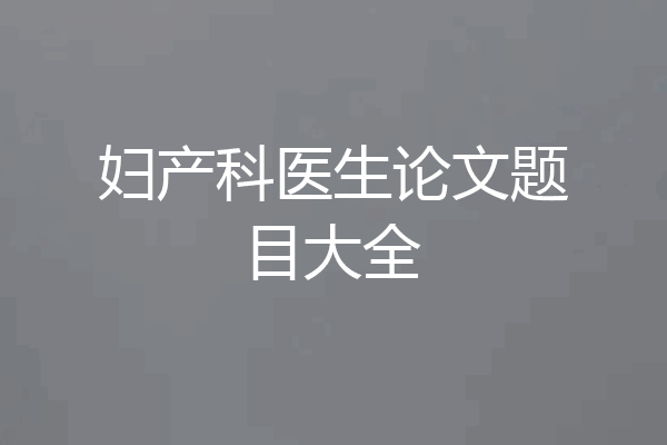 妇产科医生论文题目大全