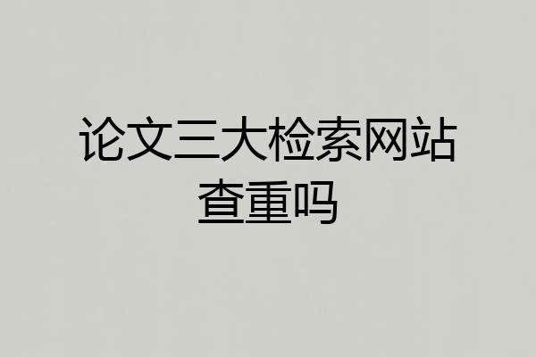 论文三大检索网站查重吗