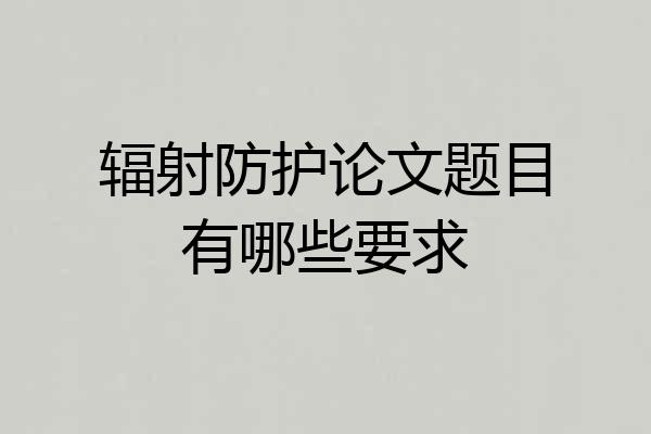 辐射防护论文题目有哪些要求