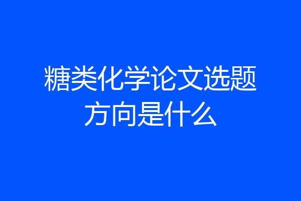 糖类化学论文选题方向是什么