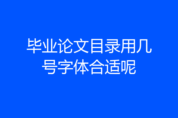 毕业论文目录用几号字体合适呢