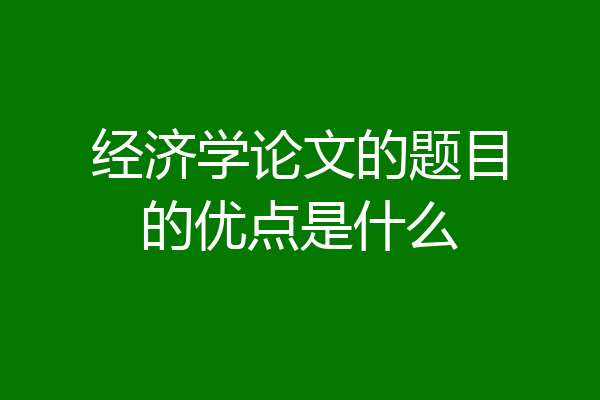 经济学论文的题目的优点是什么