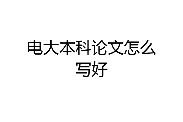 电大本科论文怎么写好