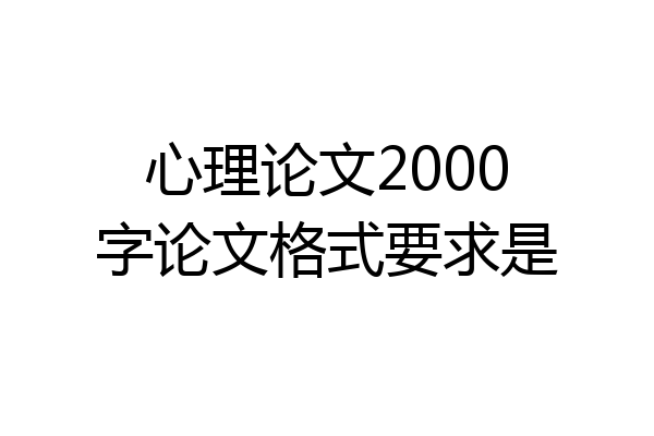 心理论文2000字论文格式要求是