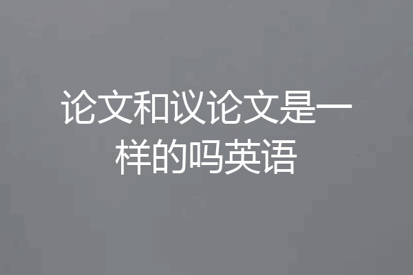 论文和议论文是一样的吗英语
