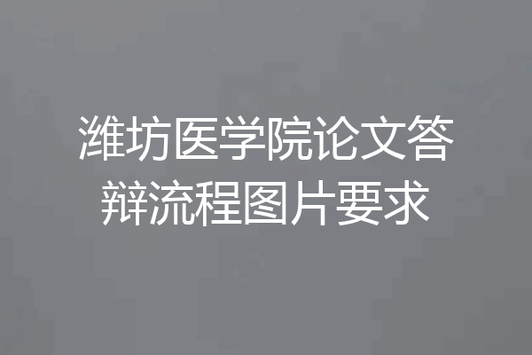 潍坊医学院论文答辩流程图片要求
