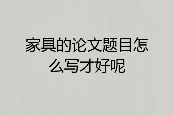 家具的论文题目怎么写才好呢