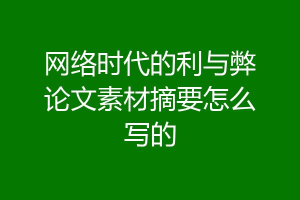 网络时代的利与弊论文素材摘要怎么写的