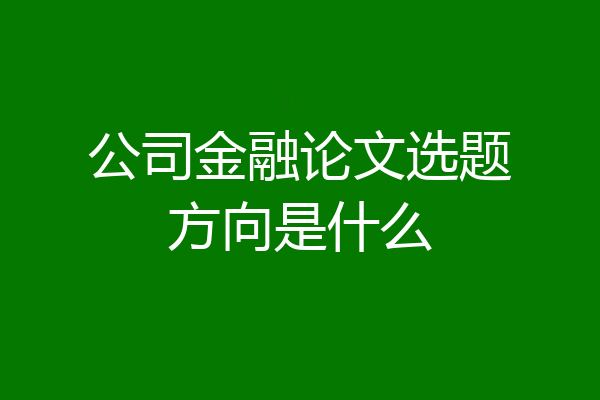 公司金融论文选题方向是什么