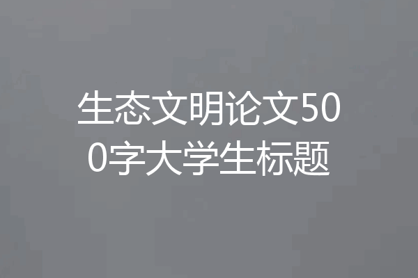生态文明论文500字大学生标题