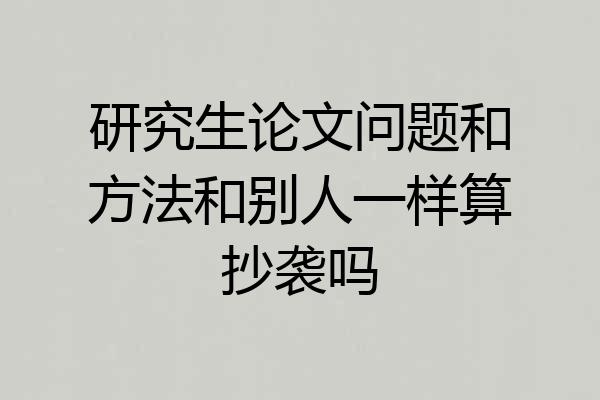 研究生论文问题和方法和别人一样算抄袭吗