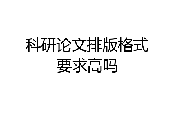 科研论文排版格式要求高吗