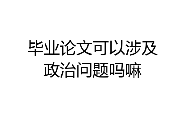 毕业论文可以涉及政治问题吗嘛