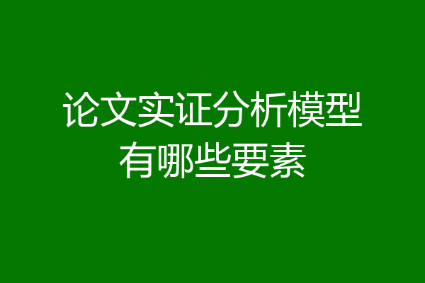 论文实证分析模型有哪些要素