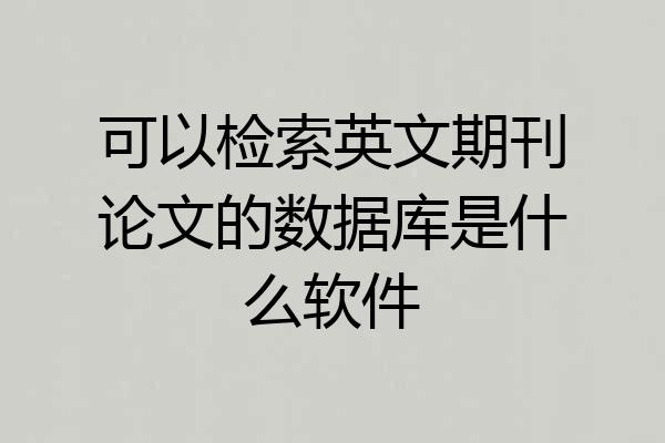 可以检索英文期刊论文的数据库是什么软件