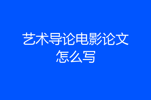 艺术导论电影论文怎么写