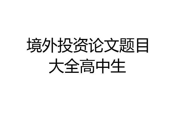 境外投资论文题目大全高中生