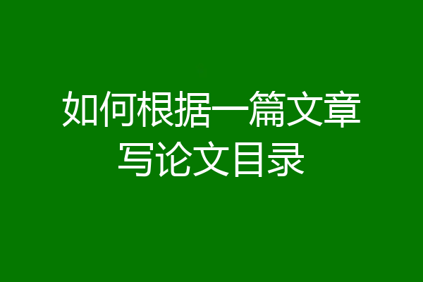 如何根据一篇文章写论文目录