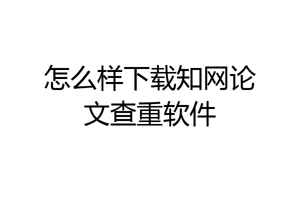 怎么样下载知网论文查重软件