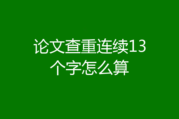 论文查重连续13个字怎么算