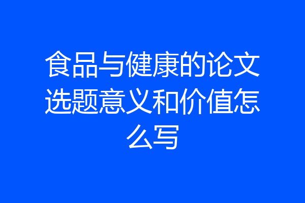 食品与健康的论文选题意义和价值怎么写